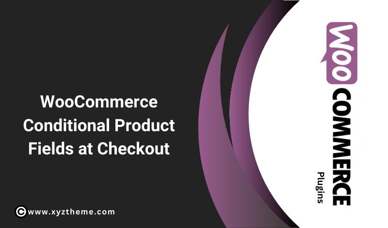 WooCommerce Conditional Product Fields at Checkout 6.3